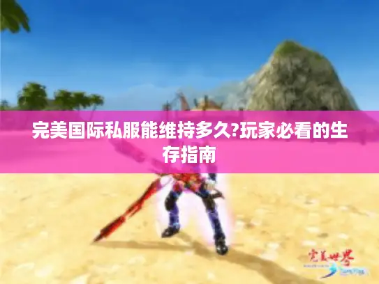 完美国际私服能维持多久?玩家必看的生存指南