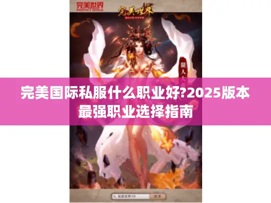 完美国际私服什么职业好?2025版本最强职业选择指南 完美国际私服什么职业好?2025版本最强职业选择指南