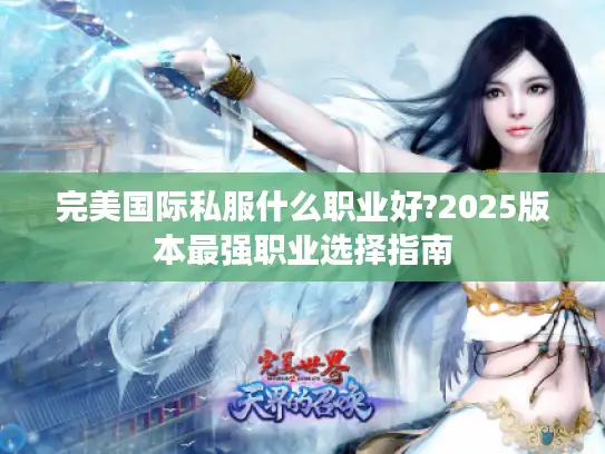 完美国际私服什么职业好?2025版本最强职业选择指南 完美国际私服什么职业好?2025版本最强职业选择指南