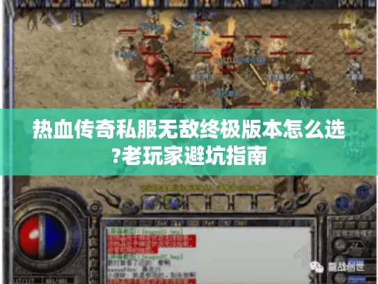 热血传奇私服无敌终极版本怎么选?老玩家避坑指南