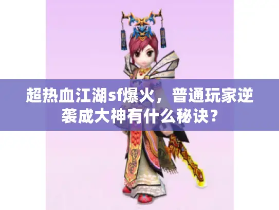 超热血江湖sf爆火,普通玩家逆袭成大神有什么秘诀? 超热血江湖sf爆火,普通玩家逆袭成大神有什么秘诀?