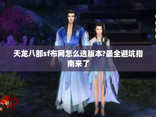 天龙八部sf布网怎么选版本?最全避坑指南来了 天龙八部sf布网怎么选版本?最全避坑指南来了