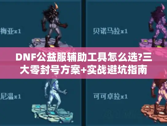 DNF公益服辅助工具怎么选?三大零封号方案+实战避坑指南