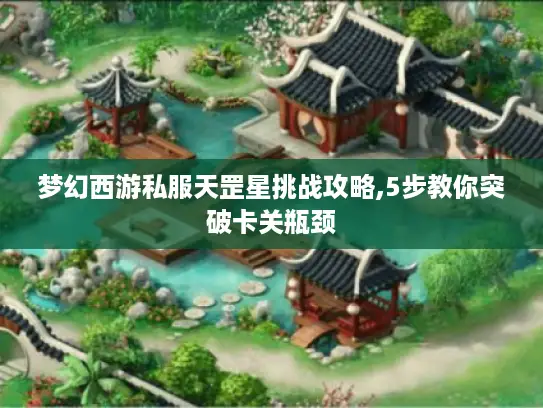 梦幻西游私服天罡星挑战攻略,5步教你突破卡关瓶颈 梦幻西游私服天罡星挑战攻略,5步教你突破卡关瓶颈