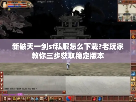 新破天一剑sf私服怎么下载?老玩家教你三步获取稳定版本 新破天一剑sf私服怎么下载?老玩家教你三步获取稳定版本