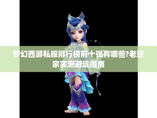 梦幻西游私服排行榜前十强有哪些?老玩家实测避坑指南 梦幻西游私服排行榜前十强有哪些?老玩家实测避坑指南
