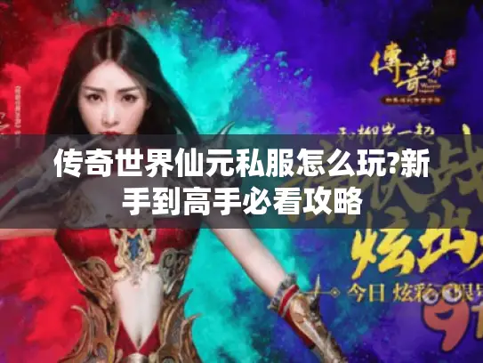 传奇世界仙元私服怎么玩?新手到高手必看攻略