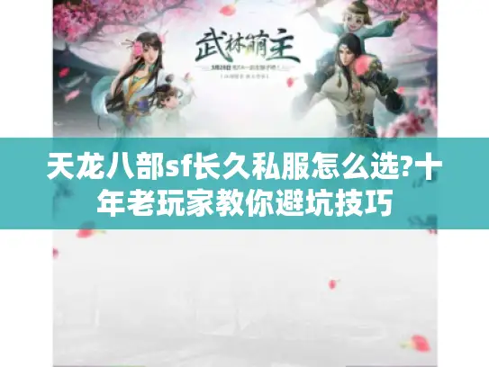 天龙八部sf长久私服怎么选?十年老玩家教你避坑技巧 天龙八部sf长久私服怎么选?十年老玩家教你避坑技巧