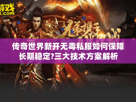 传奇世界新开无毒私服如何保障长期稳定?三大技术方案解析 传奇世界新开无毒私服如何保障长期稳定?三大技术方案解析