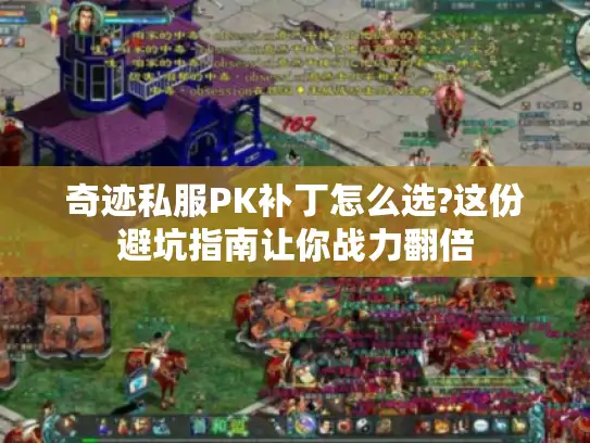 奇迹私服PK补丁怎么选?这份避坑指南让你战力翻倍 奇迹私服PK补丁怎么选?这份避坑指南让你战力翻倍