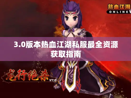 3.0版本热血江湖私服最全资源获取指南