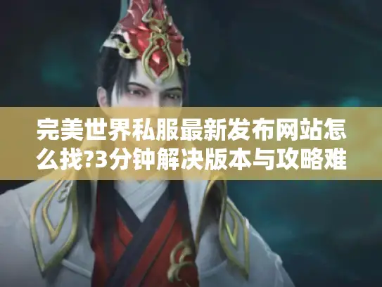 完美世界私服最新发布网站怎么找?3分钟解决版本与攻略难题 完美世界私服最新发布网站怎么找?3分钟解决版本与攻略难题