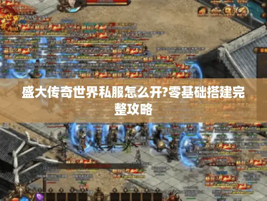 盛大传奇世界私服怎么开?零基础搭建完整攻略