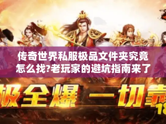 传奇世界私服极品文件夹究竟怎么找?老玩家的避坑指南来了 传奇世界私服极品文件夹究竟怎么找?老玩家的避坑指南来了