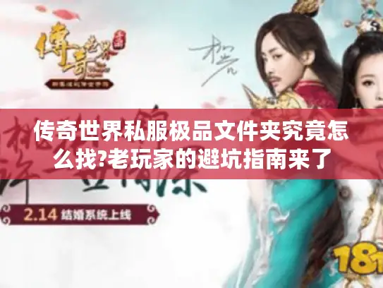 传奇世界私服极品文件夹究竟怎么找?老玩家的避坑指南来了 传奇世界私服极品文件夹究竟怎么找?老玩家的避坑指南来了