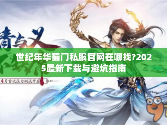 世纪年华蜀门私服官网在哪找?2025最新下载与避坑指南