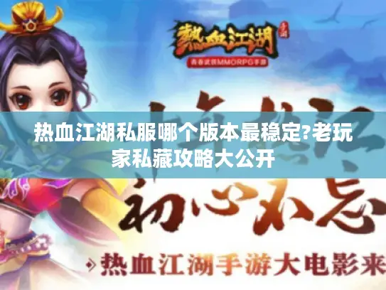 热血江湖私服哪个版本最稳定?老玩家私藏攻略大公开