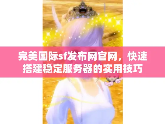 完美国际sf发布网官网，快速搭建稳定服务器的实用技巧