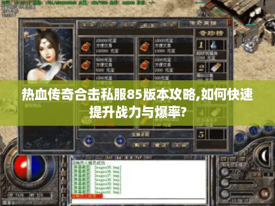 热血传奇合击私服85版本攻略,如何快速提升战力与爆率?