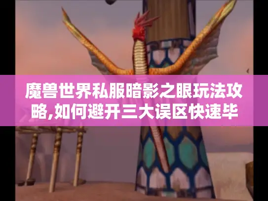 魔兽世界私服暗影之眼玩法攻略,如何避开三大误区快速毕业? 魔兽世界私服暗影之眼玩法攻略,如何避开三大误区快速毕业?