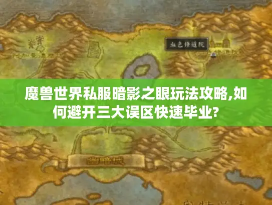 魔兽世界私服暗影之眼玩法攻略,如何避开三大误区快速毕业? 魔兽世界私服暗影之眼玩法攻略,如何避开三大误区快速毕业?
