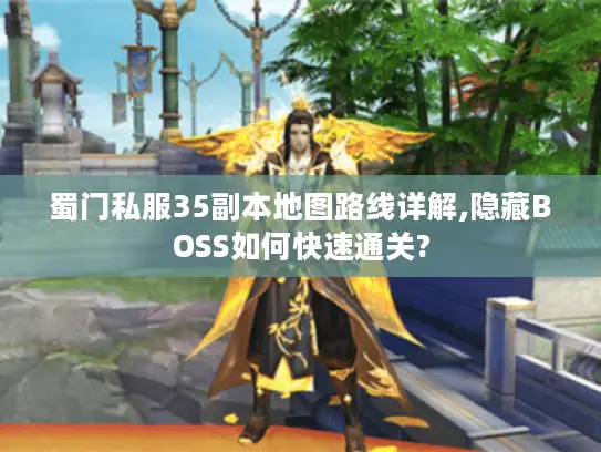 蜀门私服35副本地图路线详解,隐藏BOSS如何快速通关? 蜀门私服35副本地图路线详解,隐藏BOSS如何快速通关?