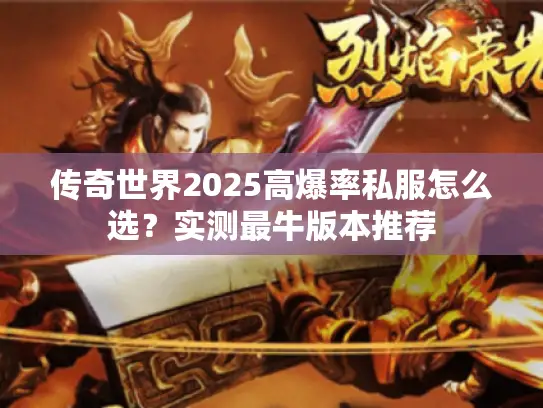 传奇世界2025高爆率私服怎么选？实测最牛版本推荐