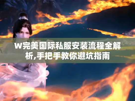 W完美国际私服安装流程全解析,手把手教你避坑指南