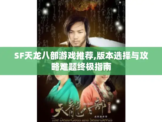SF天龙八部游戏推荐,版本选择与攻略难题终极指南