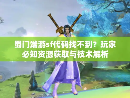 蜀门端游sf代码找不到？玩家必知资源获取与技术解析