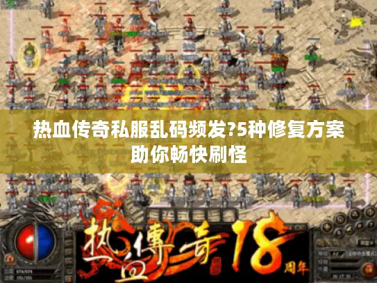 热血传奇私服乱码频发?5种修复方案助你畅快刷怪 热血传奇私服乱码频发?5种修复方案助你畅快刷怪