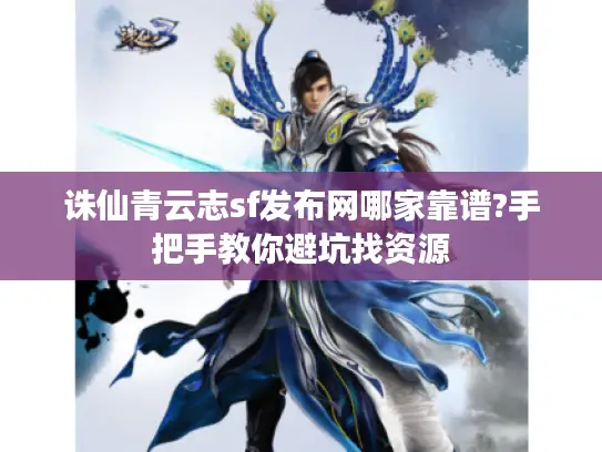 诛仙青云志sf发布网哪家靠谱?手把手教你避坑找资源