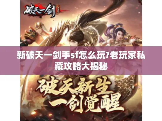 新破天一剑手sf怎么玩?老玩家私藏攻略大揭秘 新破天一剑手sf怎么玩?老玩家私藏攻略大揭秘