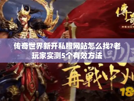 传奇世界新开私服网站怎么找?老玩家实测5个有效方法
