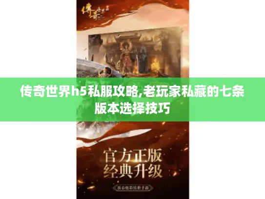 传奇世界h5私服攻略,老玩家私藏的七条版本选择技巧