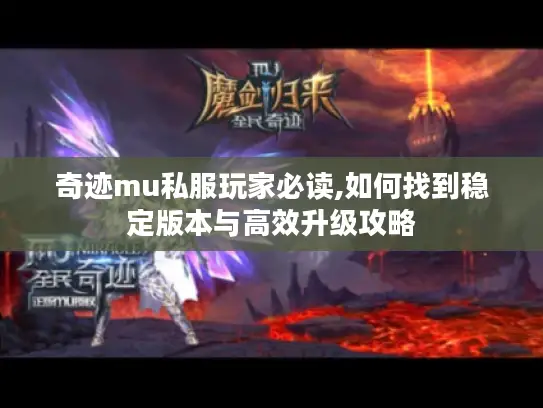 奇迹mu私服玩家必读,如何找到稳定版本与高效升级攻略