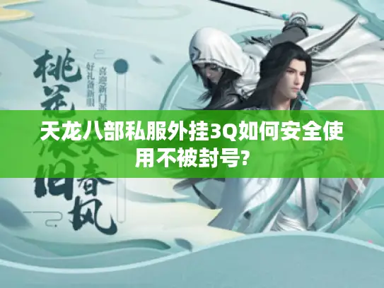 天龙八部私服外挂3Q如何安全使用不被封号?