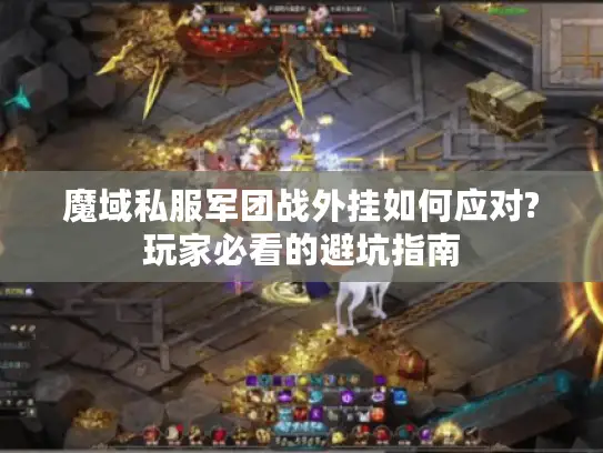 魔域私服军团战外挂如何应对?玩家必看的避坑指南