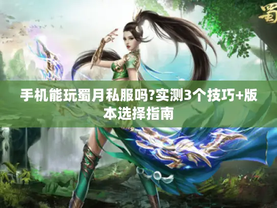 手机能玩蜀月私服吗?实测3个技巧+版本选择指南 手机能玩蜀月私服吗?实测3个技巧+版本选择指南