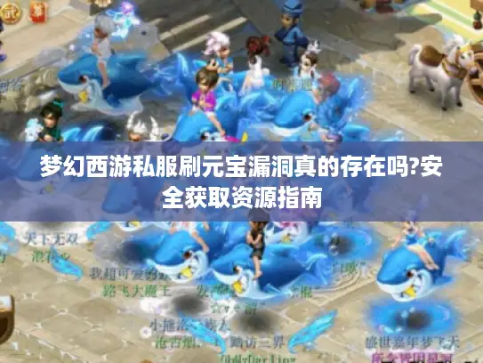 梦幻西游私服刷元宝漏洞真的存在吗?安全获取资源指南