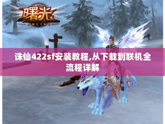 诛仙422sf安装教程,从下载到联机全流程详解