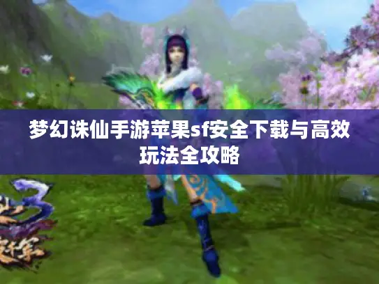 梦幻诛仙手游苹果sf安全下载与高效玩法全攻略