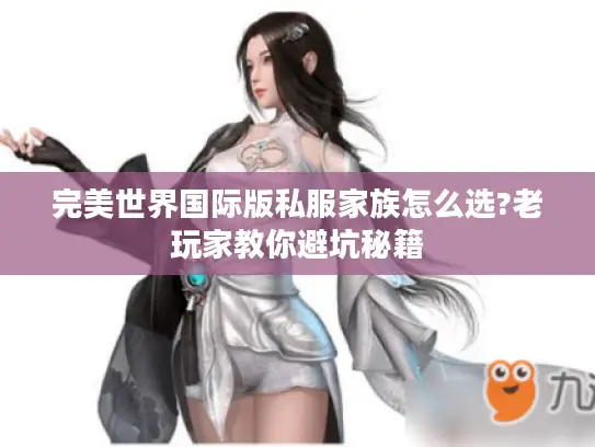 完美世界国际版私服家族怎么选?老玩家教你避坑秘籍