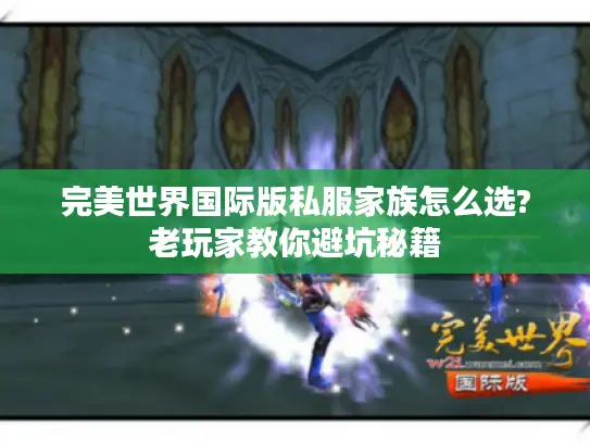 完美世界国际版私服家族怎么选?老玩家教你避坑秘籍
