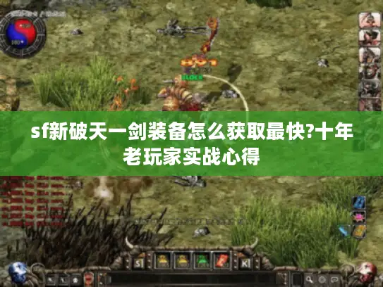 sf新破天一剑装备怎么获取最快?十年老玩家实战心得 sf新破天一剑装备怎么获取最快?十年老玩家实战心得