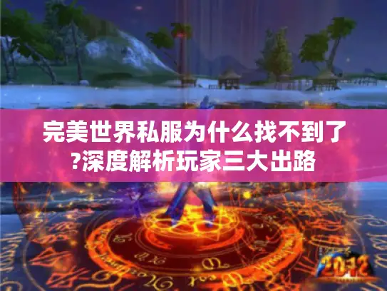 完美世界私服为什么找不到了?深度解析玩家三大出路 完美世界私服为什么找不到了?深度解析玩家三大出路