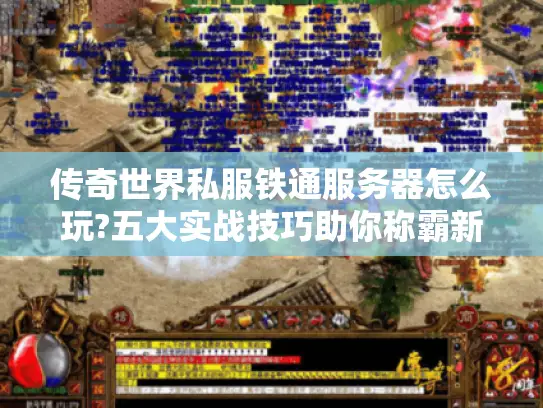 传奇世界私服铁通服务器怎么玩?五大实战技巧助你称霸新区