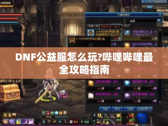 DNF公益服怎么玩?哔哩哔哩最全攻略指南
