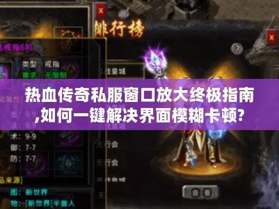 热血传奇私服窗口放大终极指南,如何一键解决界面模糊卡顿?