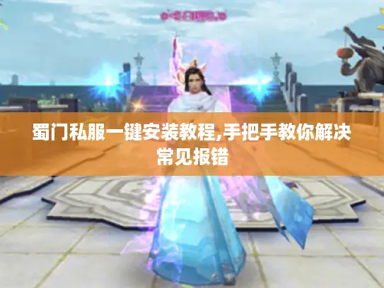 蜀门私服一键安装教程,手把手教你解决常见报错